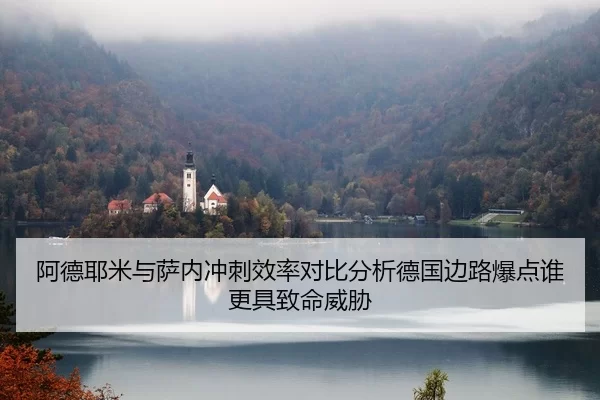 阿德耶米与萨内冲刺效率对比分析德国边路爆点谁更具致命威胁