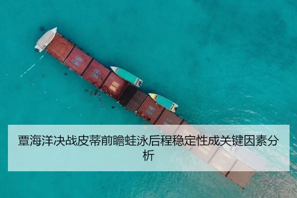 覃海洋决战皮蒂前瞻蛙泳后程稳定性成关键因素分析