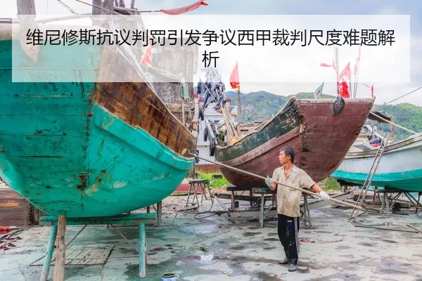 维尼修斯抗议判罚引发争议西甲裁判尺度难题解析