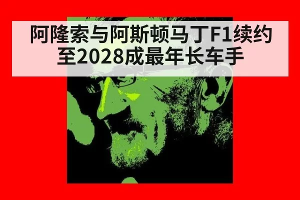 阿隆索与阿斯顿马丁F1续约至2028成最年长车手