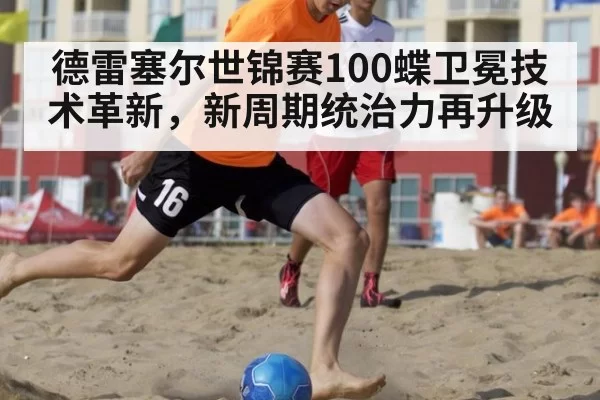德雷塞尔世锦赛100蝶卫冕技术革新，新周期统治力再升级