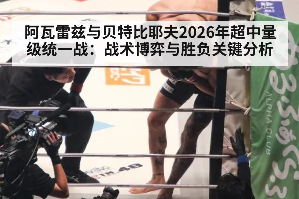 阿瓦雷兹与贝特比耶夫2026年超中量级统一战：战术博弈与胜负关键分析