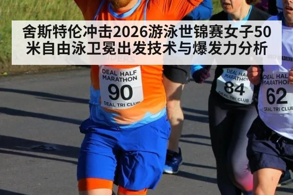 舍斯特伦冲击2026游泳世锦赛女子50米自由泳卫冕出发技术与爆发力分析