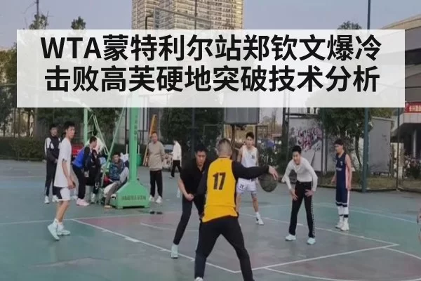 WTA蒙特利尔站郑钦文爆冷击败高芙硬地突破技术分析(aiyouxi)