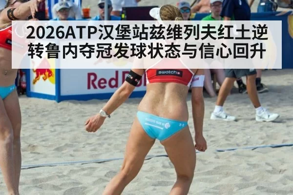2026ATP汉堡站兹维列夫红土逆转鲁内夺冠发球状态与信心回升（aiyouxi）