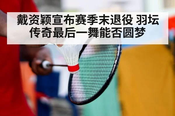 戴资颖宣布赛季末退役 羽坛传奇最后一舞能否圆梦（aiyouxi）