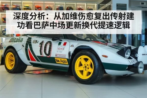 深度分析：从加维伤愈复出传射建功看巴萨中场更新换代提速逻辑（aiyouxi）